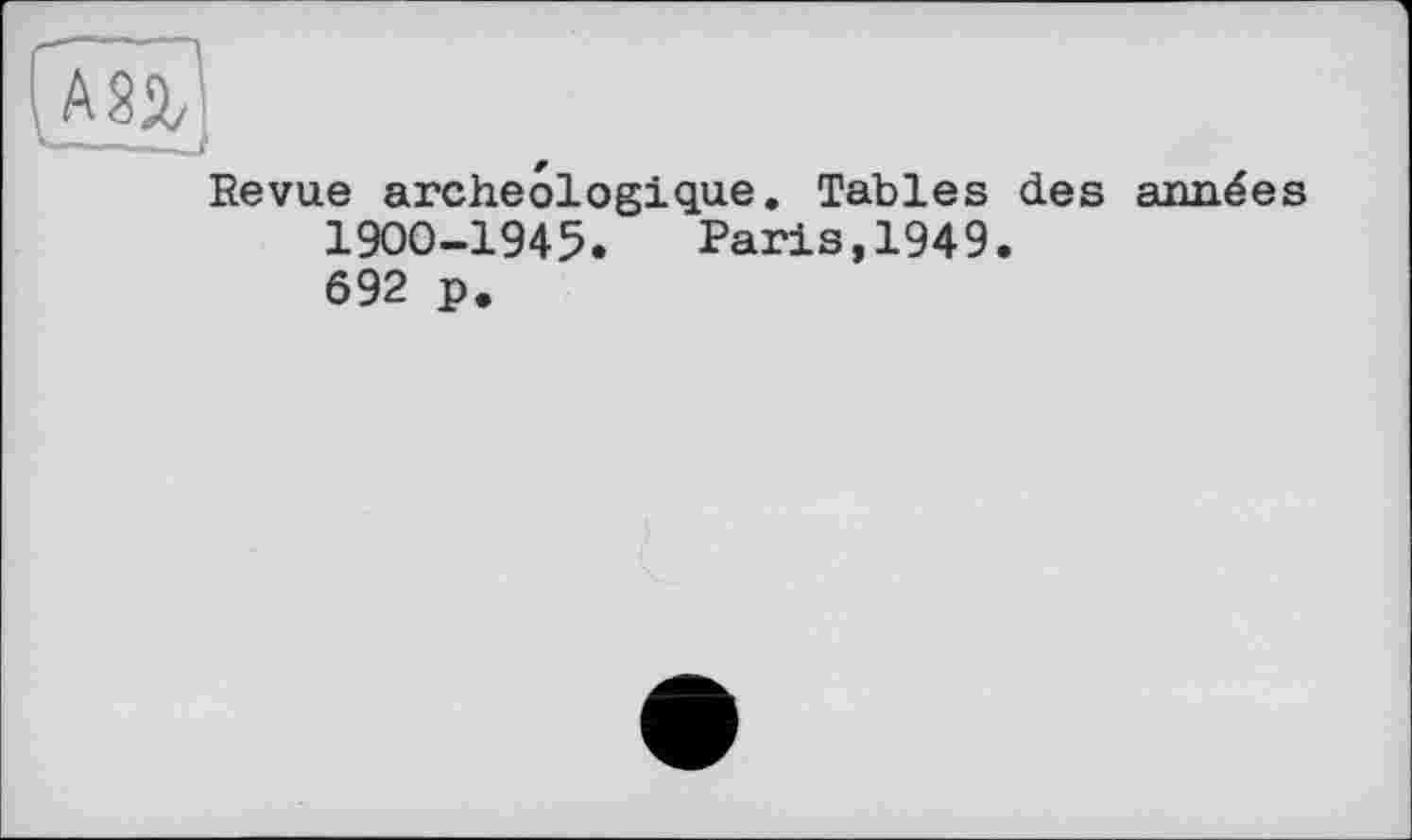 ﻿Revue archéologique. Tables des aimées 1900-1945. Paris,1949. 692 p.